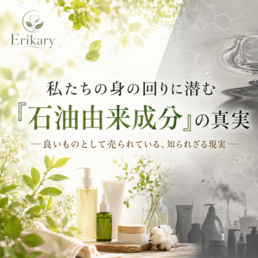私たちの身の回りに潜む「石油由来成分」の真実 ─良いものとして売られている、知られざる現実─